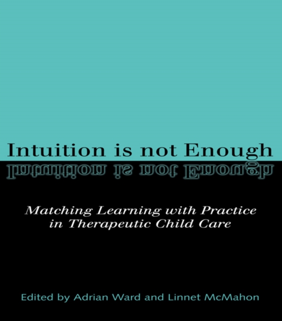 Intuition is not Enough : Matching Learning with Practice in Therapeutic Child Care, PDF eBook