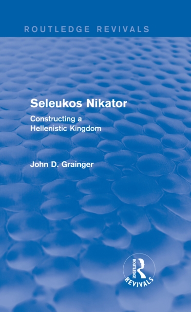 Seleukos Nikator (Routledge Revivals) : Constructing a Hellenistic Kingdom, PDF eBook