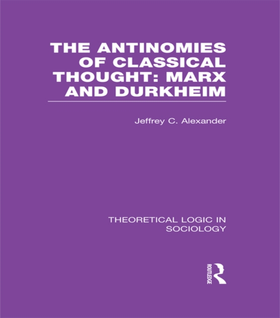 The Antinomies of Classical Thought: Marx and Durkheim (Theoretical Logic in Sociology), PDF eBook