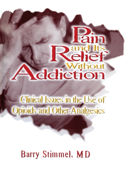 Pain and Its Relief Without Addiction : Clinical Issues in the Use of Opioids and Other Analgesics, PDF eBook