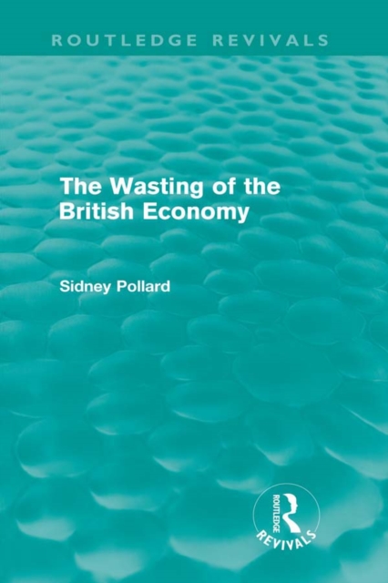 The Wasting of the British Economy (Routledge Revivials), PDF eBook