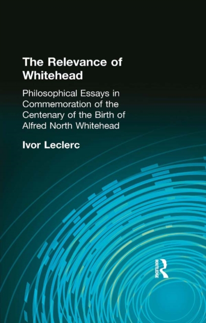 The Relevance of Whitehead : Philosophical Essays in Commemoration of the Centenary of the  Birth of Alfred North Whitehead, EPUB eBook