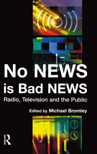 No News is Bad News : Radio, Television and the Public, PDF eBook