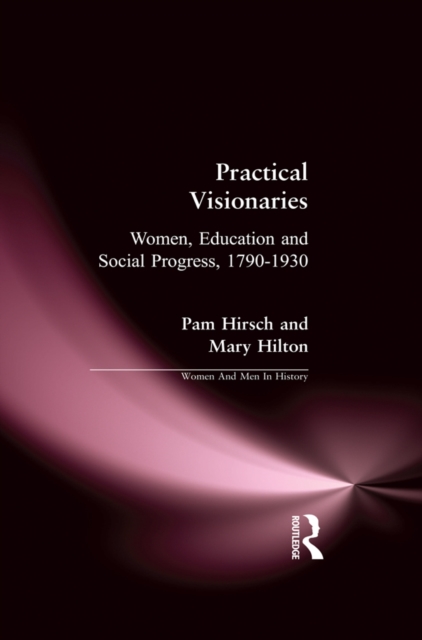 Practical Visionaries : Women, Education and Social Progress, 1790-1930, PDF eBook