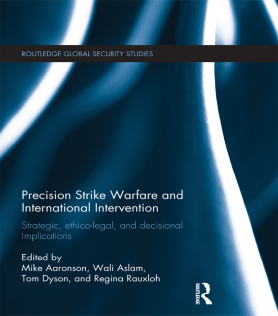 Precision Strike Warfare and International Intervention : Strategic, Ethico-Legal and Decisional Implications, PDF eBook