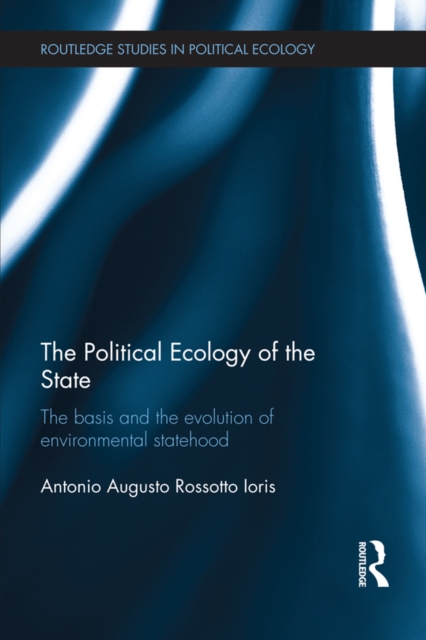 The Political Ecology of the State : The basis and the evolution of environmental statehood, PDF eBook