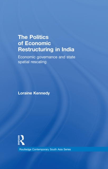 The Politics of Economic Restructuring in India : Economic Governance and State Spatial Rescaling, PDF eBook