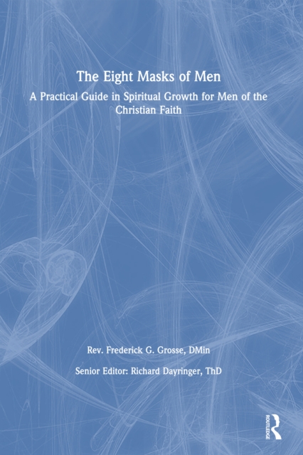 The Eight Masks of Men : A Practical Guide in Spiritual Growth for Men of the Christian Faith, PDF eBook