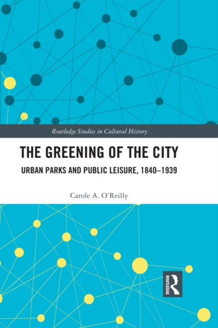 The Greening of the City : Urban Parks and Public Leisure, 1840-1939, PDF eBook