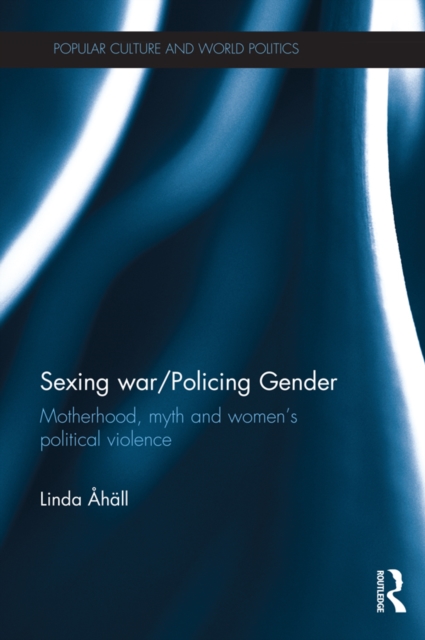 Sexing War/Policing Gender : Motherhood, myth and women’s political violence, EPUB eBook