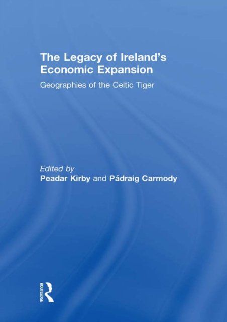The Legacy of Ireland's Economic Expansion : Geographies of the Celtic Tiger, PDF eBook