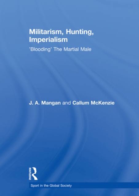 Militarism, Hunting, Imperialism : 'Blooding' The Martial Male, EPUB eBook