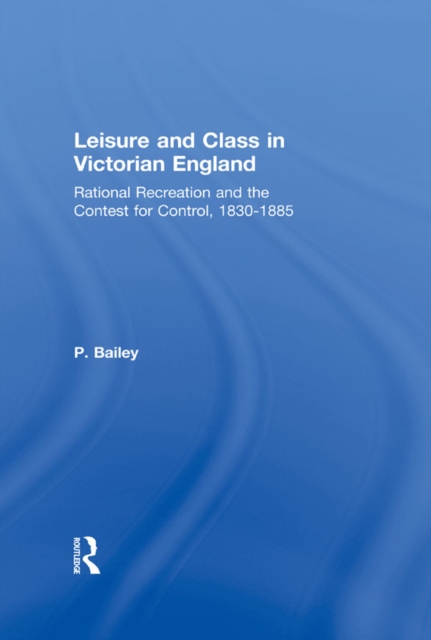 Leisure and Class in Victorian England : Rational recreation and the contest for control, 1830-1885, PDF eBook