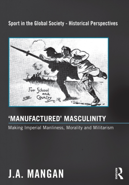 ‘Manufactured’ Masculinity : Making Imperial Manliness, Morality and Militarism, EPUB eBook