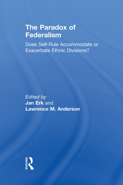 The Paradox of Federalism : Does Self-Rule Accommodate or Exacerbate Ethnic Divisions?, EPUB eBook