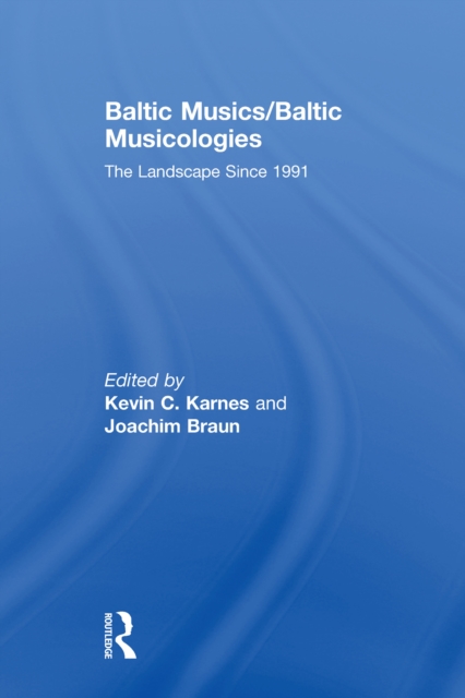 Baltic Musics/Baltic Musicologies : The Landscape Since 1991, PDF eBook