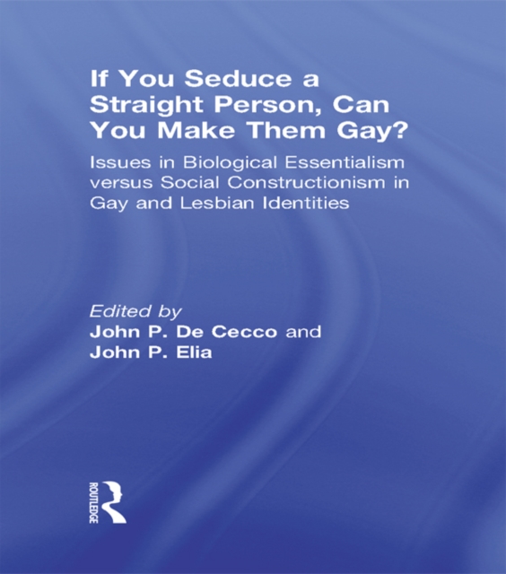 If You Seduce a Straight Person, Can You Make Them Gay? : Issues in Biological Essentialism Versus Social Constructionism in Gay and Lesbian Identities, EPUB eBook