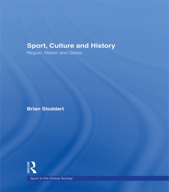 Sport, Culture and History : Region, nation and globe, EPUB eBook