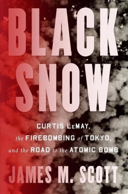 Black Snow : Curtis LeMay, the Firebombing of Tokyo, and the Road to the Atomic Bomb, Hardback Book