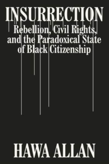 Insurrection : Rebellion, Civil Rights, and the Paradoxical State of Black Citizenship, Hardback Book
