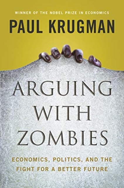 Arguing with Zombies : Economics, Politics, and the Fight for a Better Future, Hardback Book