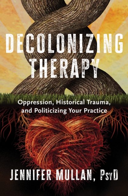 Decolonizing Therapy : Oppression, Historical Trauma, and Politicizing Your Practice, EPUB eBook