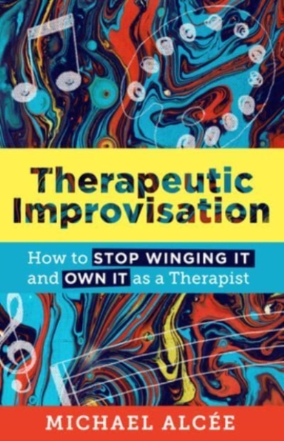 Therapeutic Improvisation : How to Stop Winging It and Own It as a Therapist, Paperback / softback Book