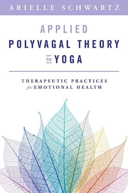 Applied Polyvagal Theory in Yoga : Therapeutic Practices for Emotional Health, Paperback / softback Book
