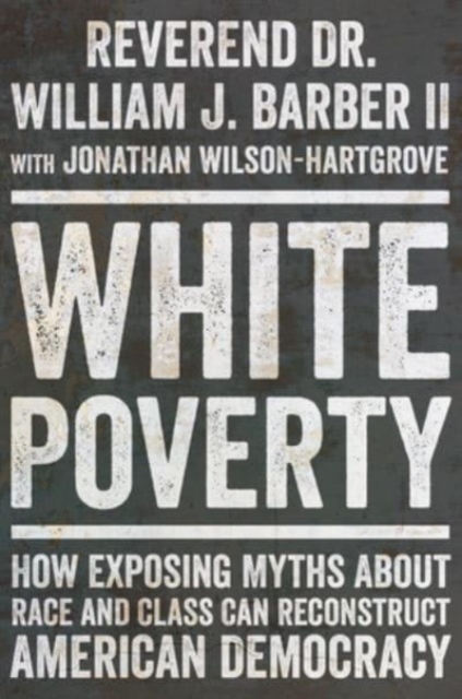 White Poverty : How Exposing Myths About Race and Class Can Reconstruct American Democracy, Hardback Book