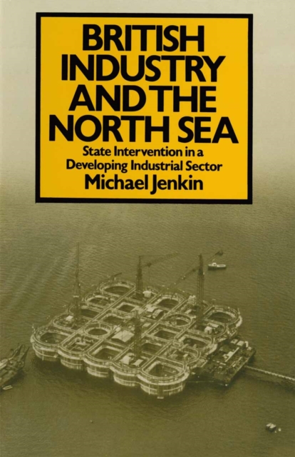 British Industry and the North Sea : State Intervention in a Developing Industrial Sector, PDF eBook