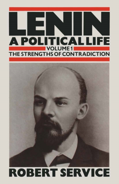 Lenin: A Political Life : Volume 1: The Strengths of Contradiction, PDF eBook