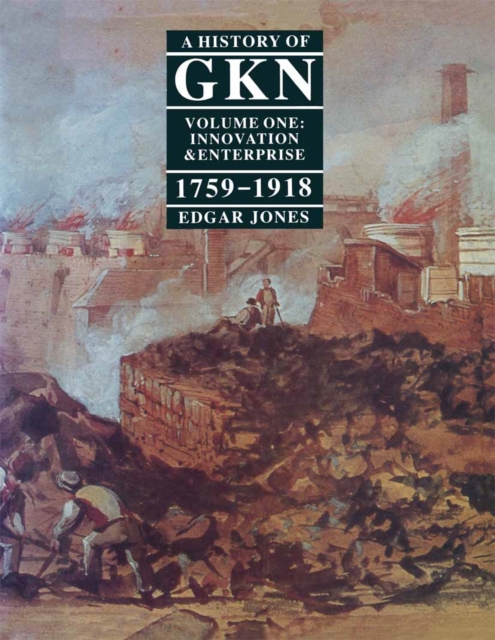 A History of GKN : Volume 1: Innovation and Enterprise, 1759-1918, PDF eBook