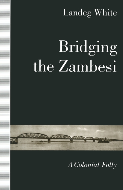 Bridging the Zambesi : A Colonial Folly, PDF eBook