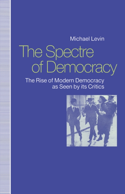 The Spectre of Democracy : The Rise of Modern Democracy as seen by its Critics, PDF eBook