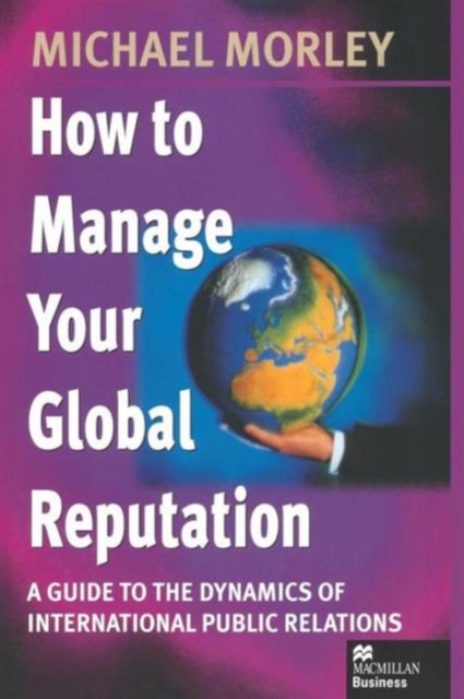 How to Manage Your Global Reputation : A Guide to the Dynamics of International Public Relations, Paperback / softback Book