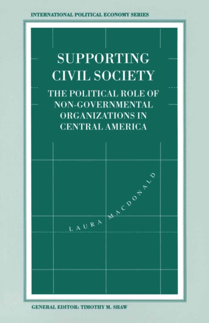 Supporting Civil Society : The Political Role of Non-Governmental Organizations in Central America, PDF eBook