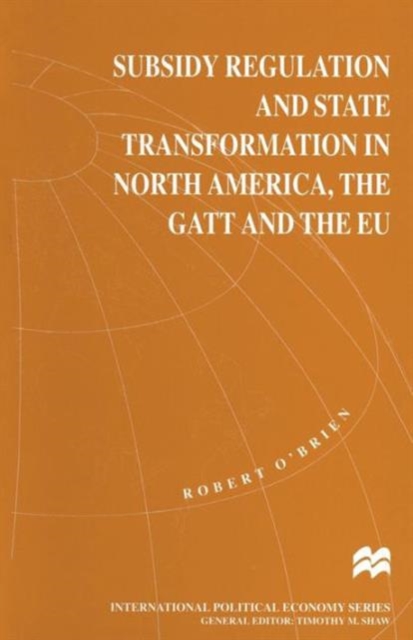 Subsidy Regulation and State Transformation in North America, the GATT and the EU, Paperback / softback Book