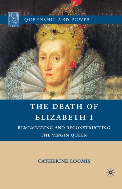The Death of Elizabeth I : Remembering and Reconstructing the Virgin Queen, Paperback / softback Book