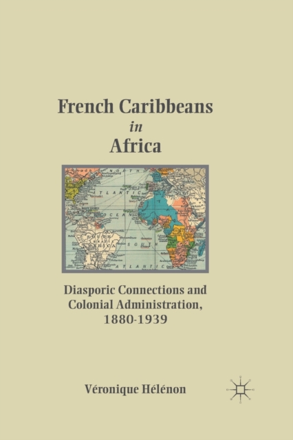 French Caribbeans in Africa : Diasporic Connections and Colonial Administration, 1880-1939, Paperback / softback Book