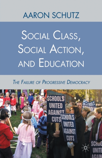 Social Class, Social Action, and Education : The Failure of Progressive Democracy, Paperback / softback Book
