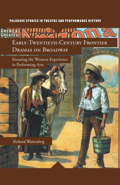 Early-Twentieth-Century Frontier Dramas on Broadway : Situating the Western Experience in Performing Arts, Paperback / softback Book