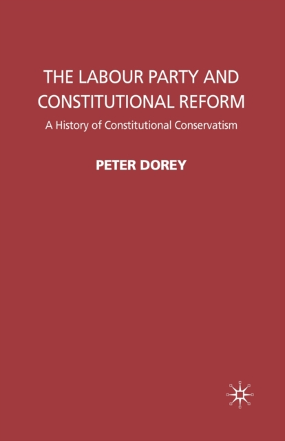 The Labour Party and Constitutional Reform : A History of Constitutional Conservatism, Paperback / softback Book