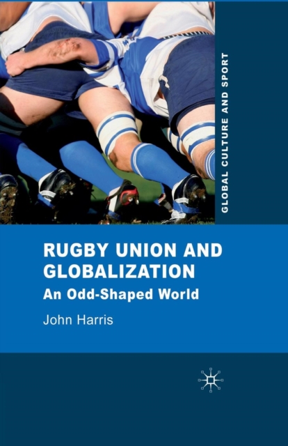 Rugby Union and Globalization : An Odd-Shaped World, Paperback / softback Book