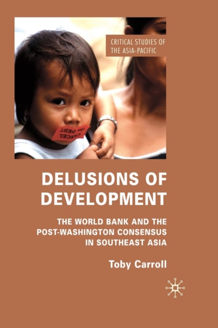 Delusions of Development : The World Bank and the Post-Washington Consensus in Southeast Asia, Paperback / softback Book