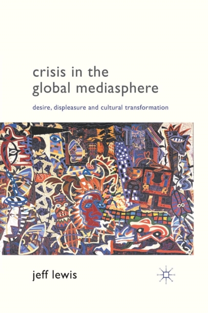 Crisis in the Global Mediasphere : Desire, Displeasure and Cultural Transformation, Paperback / softback Book