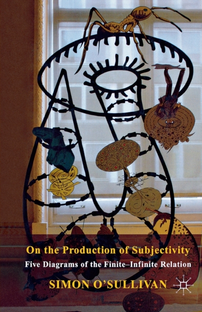 On the Production of Subjectivity : Five Diagrams of the Finite-Infinite Relation, Paperback / softback Book