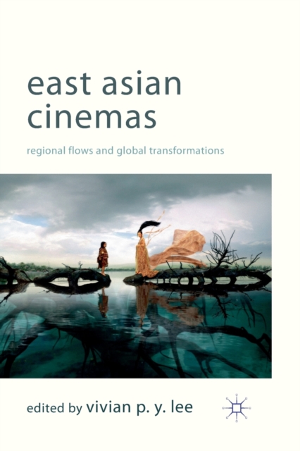 East Asian Cinemas : Regional Flows and Global Transformations, Paperback / softback Book