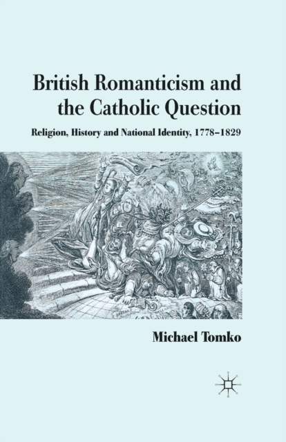 British Romanticism and the Catholic Question : Religion, History and National Identity, 1778-1829, Paperback / softback Book