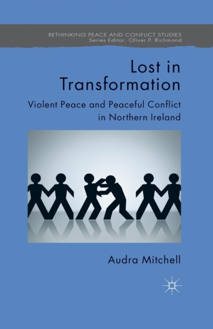 Lost in Transformation : Violent Peace and Peaceful Conflict in Northern Ireland, Paperback / softback Book