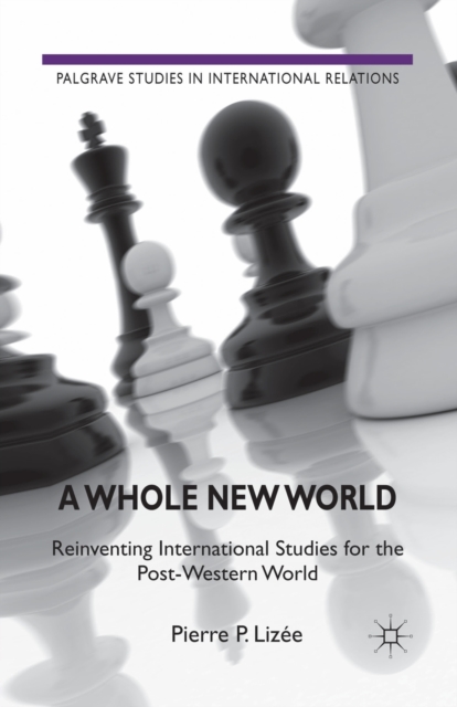 A Whole New World : Reinventing International Studies for the Post-Western World, Paperback / softback Book